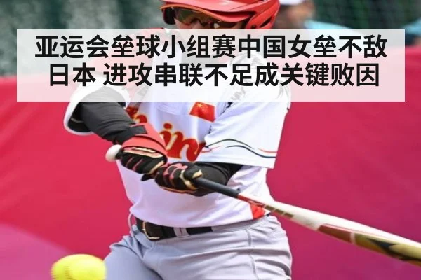 亚运会垒球小组赛中国女垒不敌日本 进攻串联不足成关键败因（kaiyun）
