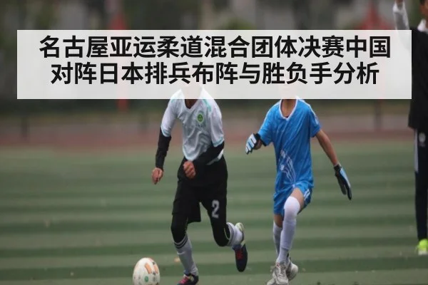 名古屋亚运柔道混合团体决赛中国对阵日本排兵布阵与胜负手分析（kaiyun）