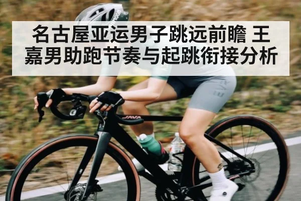 名古屋亚运男子跳远前瞻 王嘉男助跑节奏与起跳衔接分析（kaiyun）