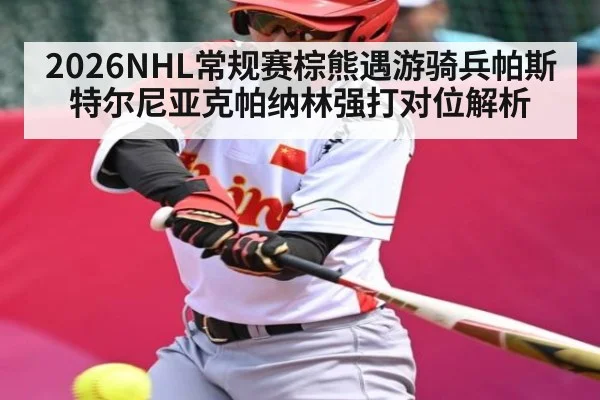 2026NHL常规赛棕熊遇游骑兵帕斯特尔尼亚克帕纳林强打对位解析